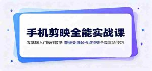 手机剪映全能实战课:零基础入门操作教学,蒙版关键帧卡点特效全套高阶技巧-晓懂云创