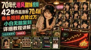 70年代港风甜妹视频,42条作品涨粉70.4W,条条视频点赞过万,小白无脑复刻,详细教程讲解-晓懂云创