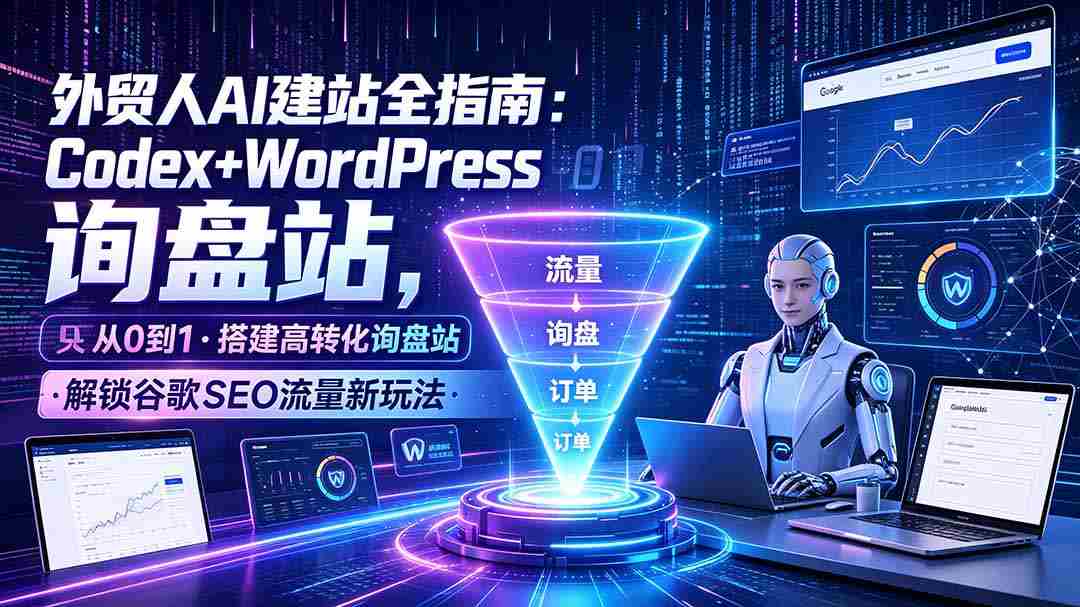 (19439期)外贸人AI建站全指南:Codex+WordPress从0到1·搭建高转化询盘站·解锁谷歌SEO流量新玩法-晓懂云创
