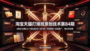 (19428期) 淘宝天猫打爆班原创技术第84期:4剑合1必爆2.0×淘礼金打价×2改1留×内容营销×全站推广,1款4术拉爆-晓懂云创