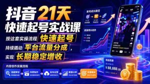 抖音21天快速起号实战课,按这套实操流程快速起号,持续撬动平台流量分成,实现长期稳定增收-晓懂云创