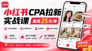 (19991期)小红书CPA拉新实战课-更新8月:最高25元/单,小红书内容曝光—用户搜索/参与—完成拉新—获得CPA收益-晓懂云创