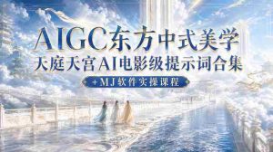 AIGC东方中式美学天庭天宫AI电影级提示词合集+MJ软件实操课程-晓懂云创