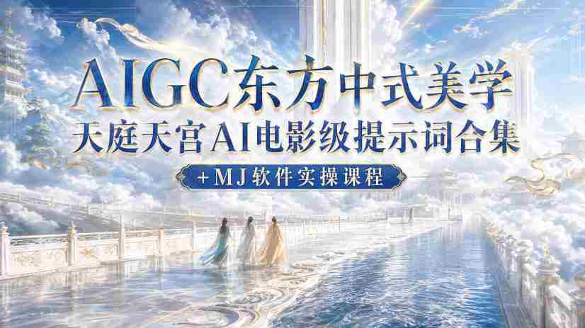 AIGC东方中式美学天庭天宫AI电影级提示词合集+MJ软件实操课程-晓懂云创