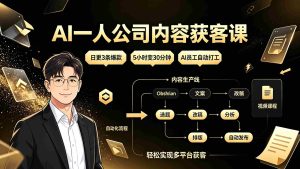 (19387期)AI一人公司内容获客课:日更3条爆款×5小时变30分钟×AI员工自动打工,轻松实现多平台获客-晓懂云创