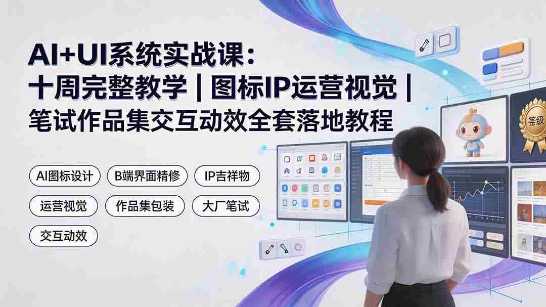 (19378期)AI+UI系统实战课:十周完整教学|图标IP运营视觉|笔试作品集交互动效全套落地教程-晓懂云创