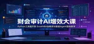财会审计AI增效大课:Python工具箱开发,ExcelVBA加载项与智能Agent落地教学-晓懂云创