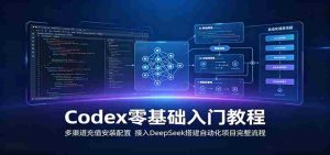 Codex零基础入门教程:多渠道充值安装配置,接入DeepSeek搭建自动化项目完整流程-晓懂云创