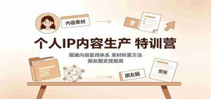个人IP内容生产特训营:搭建内容复用体系,素材积累方法,朋友圈变现指南-晓懂云创