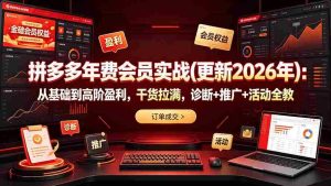 (19290期)拼多多年费会员实战(更新2026年):从基础到高阶盈利,干货拉满,诊断+推广+活动全教-晓懂云创