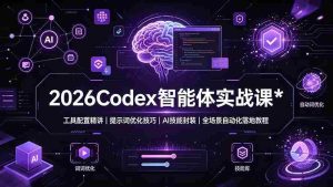 (19289期)2026Codex 智能体实战课:工具配置精讲|提示词优化技巧|AI 技能封装|全场景自动化落地教程-晓懂云创
