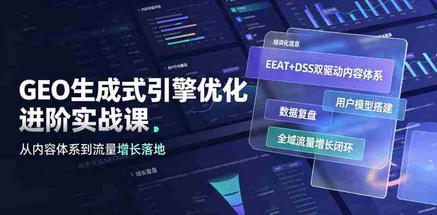 GEO生成式引擎优化进阶实战课|EEAT+DSS双驱动内容体系、用户模型搭建、数据复盘、全域流量增长闭环落地教程-晓懂云创