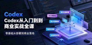 Codex从入门到商业实战全课|账号充值部署、AI工具联动、核心功能精讲、自动化搭建、全站项目开发零基础教程-晓懂云创