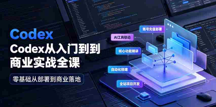 Codex从入门到商业实战全课|账号充值部署、AI工具联动、核心功能精讲、自动化搭建、全站项目开发零基础教程-晓懂云创