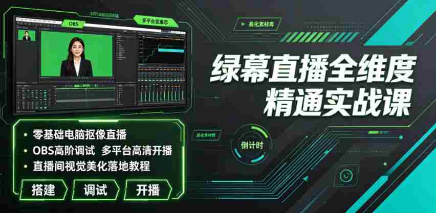 绿幕直播全维度精通实战课|零基础电脑抠像直播、OBS高阶调试、多平台高清开播、直播间视觉美化落地教程-晓懂云创