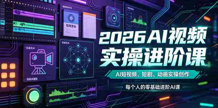 2026AI视频实操进阶课,AI短视频、短剧、动画实操创作,每个人的零基础进阶ai课-晓懂云创
