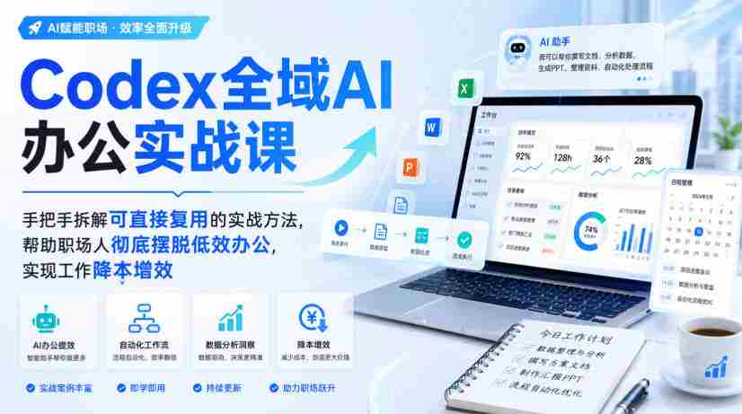 Codex全域AI办公实战课,手把手拆解可直接复用的实战方法,帮助职场人彻底摆脱低效办公,实现工作降本增效-晓懂云创