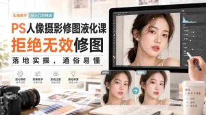 PS人像摄影修图液化课,拒绝无效修图,落地实操,通俗易懂-晓懂云创