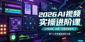 2026AI视频实操进阶课,AI短视频、短剧、动画实操创作,每个人的零基础进阶ai课(更新0825)-晓懂云创