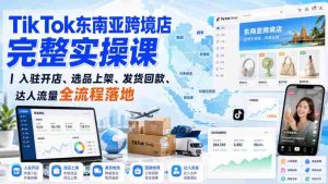 TikTok东南亚跨境店完整实操课|入驻开店、选品上架、发货回款、达人流量全流程落地-晓懂云创