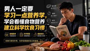 (20055期)付费文章:男人一定要学习一点营养学,学会看懂食物营养建立科学饮食习惯-晓懂云创