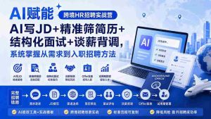(20056期)AI赋能跨境HR招聘实战营:AI写JD+精准筛简历+结构化面试+谈薪背调,系统掌握从需求到入职招聘方法-晓懂云创