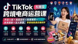 （20059期）TikTok东南亚跨境电商运营课：开店入驻+选品定价+批量铺货+发货回款+达人联盟，零基础跑通店铺闭环-晓懂云创