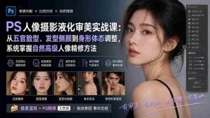 （20062期）PS人像摄影液化审美实战课：从五官脸型、发型侧颜到身形体态调整，系统掌握自然高级人像精修方法-晓懂云创