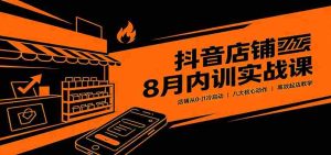 抖音店铺8月内训实战课:店铺从0-1冷启动,八大核心动作高效起店教学-晓懂云创