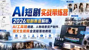 AI短剧实战带练营|2026短剧赛道解析、AI工具链搭建、人物场景资产制作、图文生视频全流程落地教程-晓懂云创