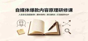 自媒体爆款内容原理研修课：人设定位选题叙事，脚本架构，算法解读打造差异化IP-晓懂云创