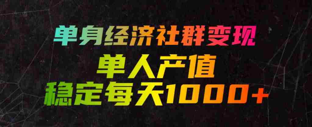 单身经济社群变现玩法,单人产值稳定每天1000+,门槛低好上手,稳定可持续【揭秘】-晓懂云创