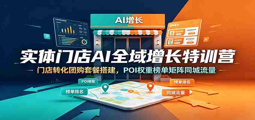 实体门店AI全域增长特训营:门店转化团购套餐搭建,POI权重榜单矩阵同城流量-晓懂云创