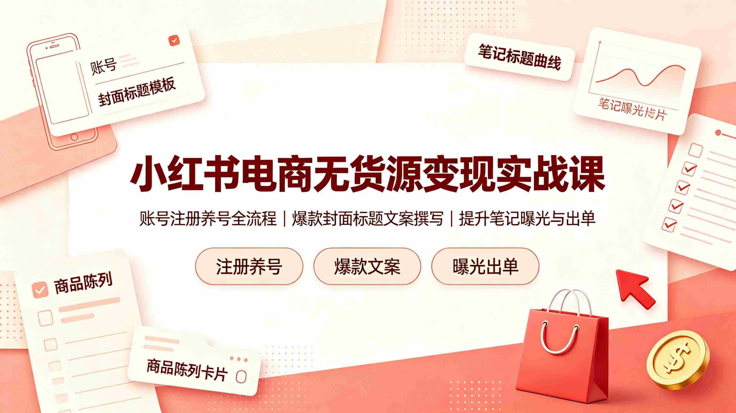 (19212期)小红书电商无货源变现实战课,账号注册养号全流程,爆款封面标题文案撰写提升笔记曝光与出单-晓懂云创