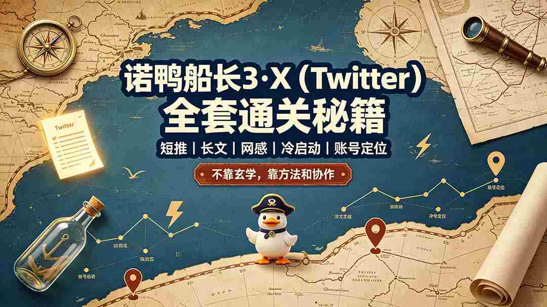 (19215期)诺鸭船长3·X(Twitter)全套通关秘籍,短推、长文、网感、冷启动、账号定位,不靠玄学,靠方法和协作-晓懂云创