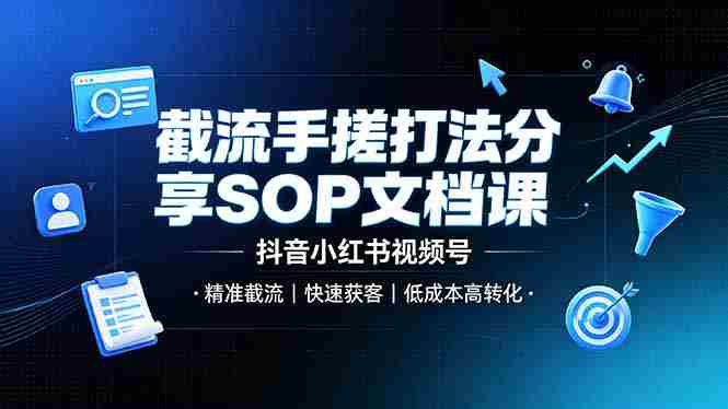 (19202期)截流手搓打法分享SOP文档课,抖音小红书视频号丨精准截流,快速获客,低成本高转化-晓懂云创