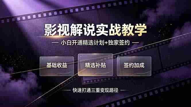 (19203期)抖音影视解说实战教学,小白开通精选计划+独家签约,快速打通“基础收益+精选补贴+签约加成”的三重变现路径-晓懂云创