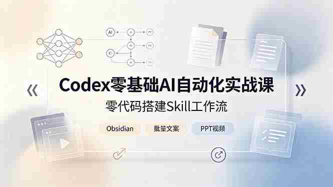 (19204期)Codex零基础AI自动化实战课,零代码搭建Skill工作流,搭配Obsidian批量制作文案PPT视频-晓懂云创