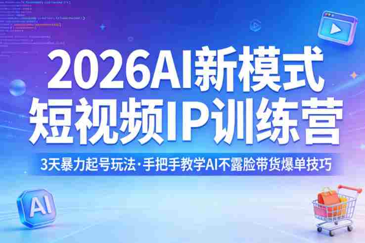 2026AI新模式短视频IP训练营,3天暴力起号玩法,手把手教学AI不露脸带货爆单技巧(更新0706)-晓懂云创