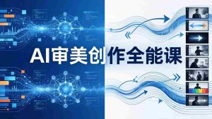 (19207期)AI审美创作全能课-更新0706:MJ+Seedance+模型训练+影视分镜+编剧,一站式掌握AI艺术创作-晓懂云创