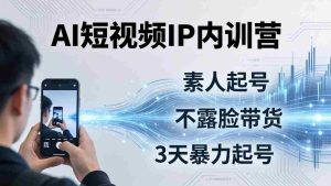 (19208期)2026AI短视频IP内训营-更新:从素人起号到不露脸带货,3天暴力起号全流程拆解-晓懂云创
