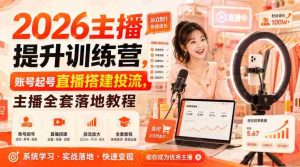 2026主播提升训练营,账号起号直播搭建投流,主播全套落地教程-晓懂云创