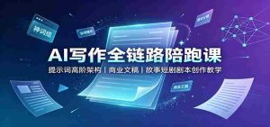 AI写作全链路陪跑课:提示词高阶架构,商业文稿,故事短剧剧本创作教学-晓懂云创