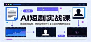 AI短剧实战课:爆款案例拆解,文案分镜制作,小云雀生成视频全流程-晓懂云创