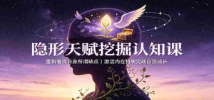 隐形天赋挖掘认知课：重新看待自身所谓缺点，激活内在特质完成自我成长-晓懂云创