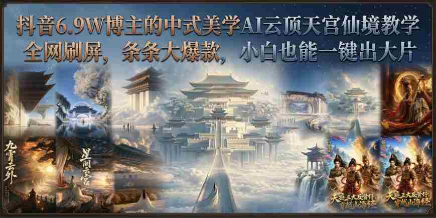 抖音6.9W博主的中式美学AI云顶天宫仙境教学,全网刷屏,条条大爆款,小白也能一键出大片-晓懂云创