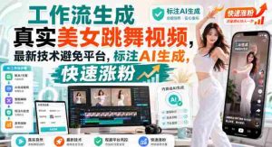 工作流生成真实美女跳舞视频,最新技术避免平台,标注AI生成,快速涨粉-晓懂云创