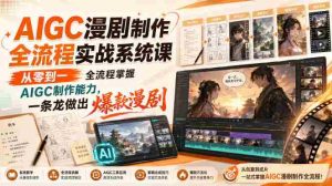 AIGC漫剧制作全流程实战系统课,从零到一全流程掌握AIGC制作能力,一条龙做出爆款漫剧-晓懂云创