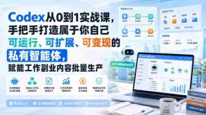 Codex从0到1实战课,手把手打造属于你自己可运行、可扩展、可变现的私有智能体,赋能工作副业内容批量生产-晓懂云创