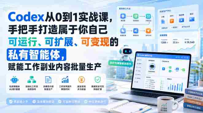 Codex从0到1实战课,手把手打造属于你自己可运行、可扩展、可变现的私有智能体,赋能工作副业内容批量生产-晓懂云创